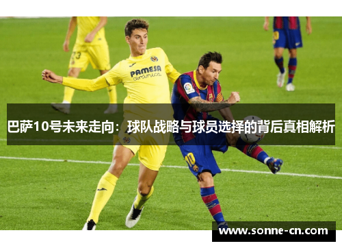 巴萨10号未来走向：球队战略与球员选择的背后真相解析
