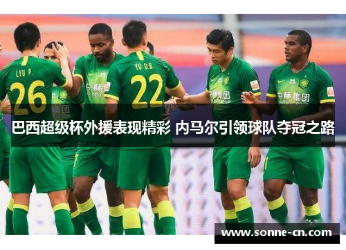 巴西超级杯外援表现精彩 内马尔引领球队夺冠之路